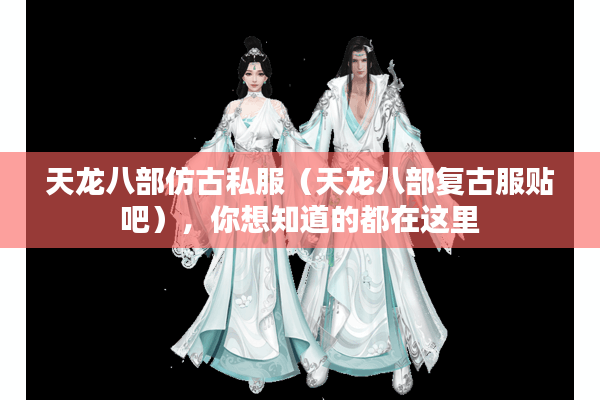 天龙八部仿古私服（天龙八部复古服贴吧），你想知道的都在这里