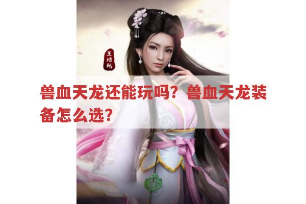 兽血天龙还能玩吗？兽血天龙装备怎么选？