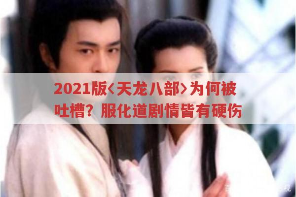 2021版〈天龙八部〉为何被吐槽？服化道剧情皆有硬伤