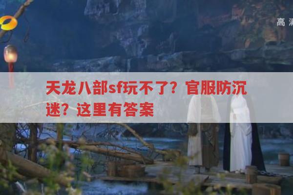 天龙八部sf玩不了？官服防沉迷？这里有答案