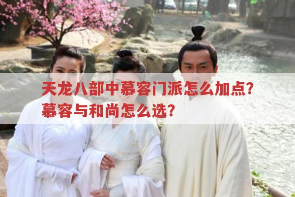 天龙八部中慕容门派怎么加点？慕容与和尚怎么选？