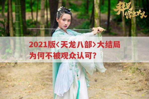 2021版〈天龙八部〉大结局为何不被观众认可？